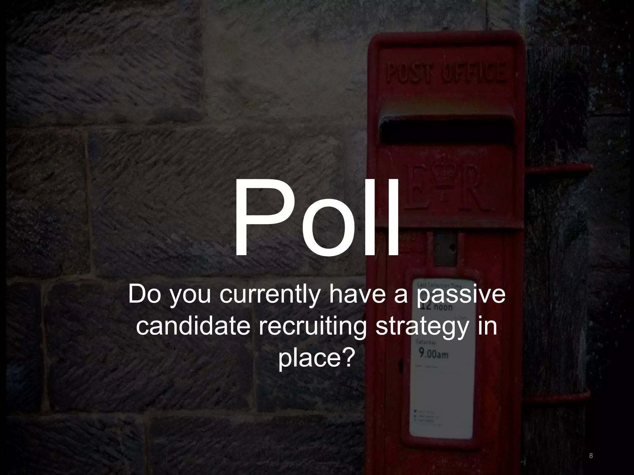 PollDo you currently have a passive
candidate recruiting strategy in
place?
8
 
