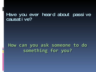 Have you ever heard about passive causative? 