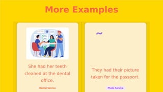 More Examples

She had her teeth
cleaned at the dental
oﬃce.
They had their picture
taken for the passport.
Dental Service Photo Service
 