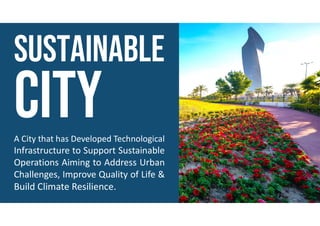 A City that has Developed Technological
Infrastructure to Support Sustainable
Operations Aiming to Address Urban
Challenges, Improve Quality of Life &
Build Climate Resilience.
 