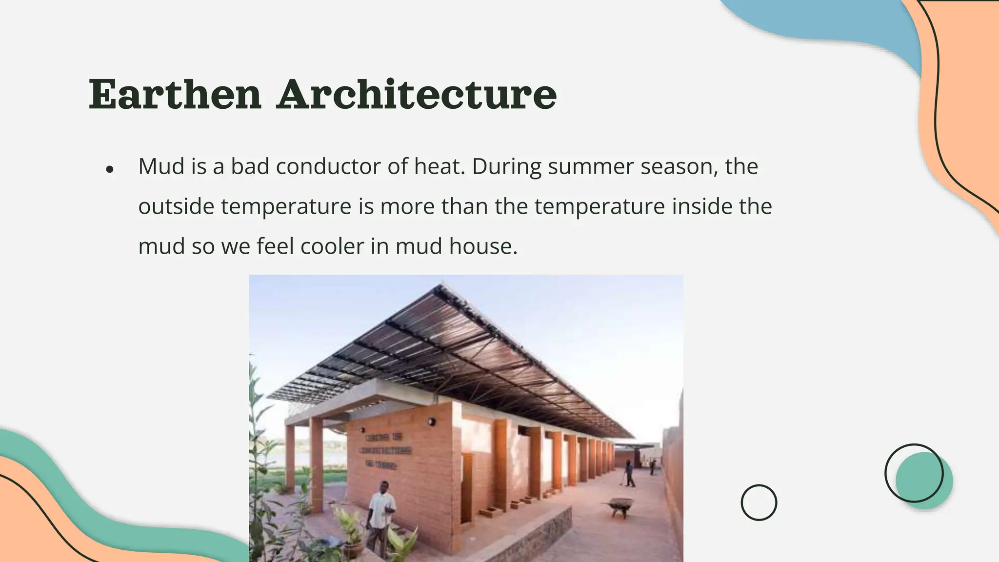 Earthen Architecture
● Mud is a bad conductor of heat. During summer season, the
outside temperature is more than the temperature inside the
mud so we feel cooler in mud house.
 