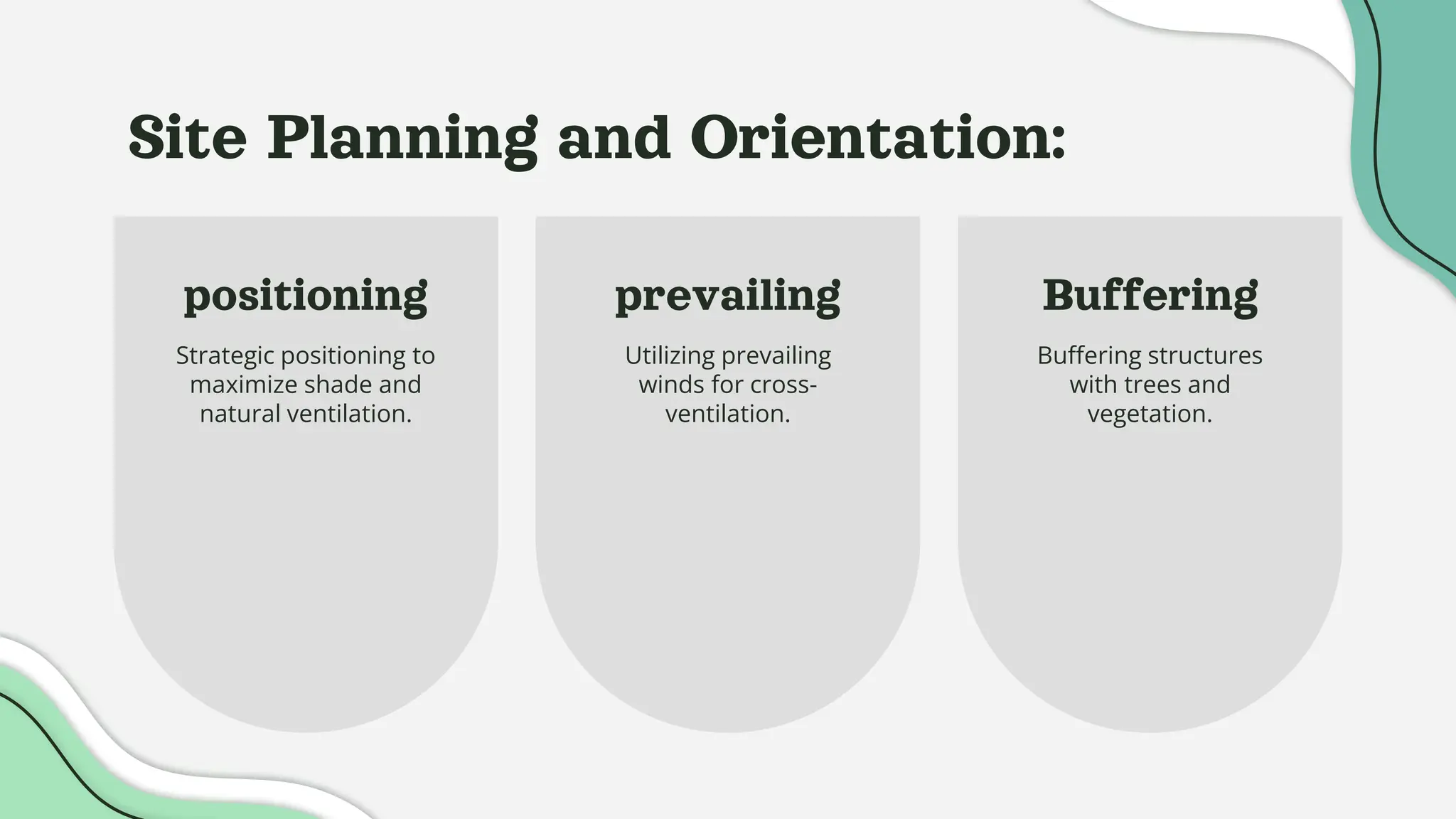 positioning
Strategic positioning to
maximize shade and
natural ventilation.
prevailing
Utilizing prevailing
winds for cross-
ventilation.
Site Planning and Orientation:
Buffering
Buffering structures
with trees and
vegetation.
 