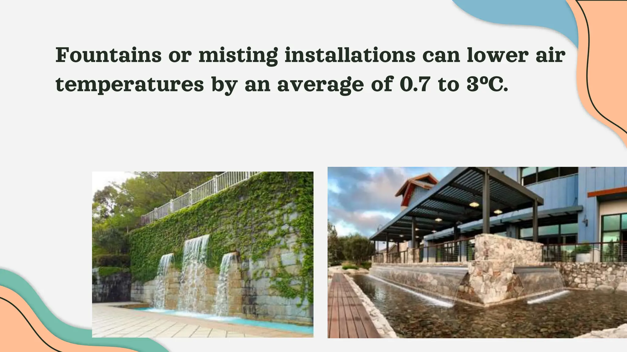 Fountains or misting installations can lower air
temperatures by an average of 0.7 to 3°C.
 