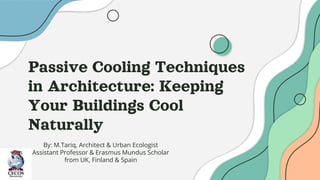 Passive Cooling Techniques
in Architecture: Keeping
Your Buildings Cool
Naturally
By: M.Tariq, Architect & Urban Ecologist
Assistant Professor & Erasmus Mundus Scholar
from UK, Finland & Spain
 