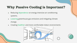 Why Passive Cooling is Important?
● Reducing dependence on energy-intensive air conditioning
systems.
● Lowering greenhouse gas emissions and mitigating climate
change.
● Creating healthier and more comfortable indoor environments
 