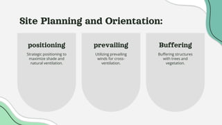 positioning
Strategic positioning to
maximize shade and
natural ventilation.
prevailing
Utilizing prevailing
winds for cross-
ventilation.
Site Planning and Orientation:
Buffering
Buffering structures
with trees and
vegetation.
 