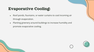 Evaporative Cooling:
● Roof ponds, fountains, or water curtains to cool incoming air
through evaporation.
● Planting greenery around buildings to increase humidity and
promote evaporative cooling.
 