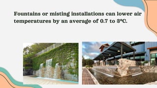 Fountains or misting installations can lower air
temperatures by an average of 0.7 to 3°C.
 