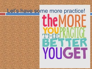 Let’s have some more practice!
 