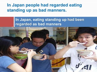 In Japan people had regarded eating
standing up as bad manners.
In Japan, eating standing up had been
regarded as bad manners
 