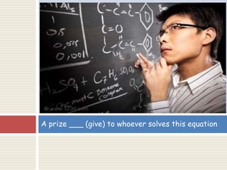 A prize ___ (give) to whoever solves this equation
 
