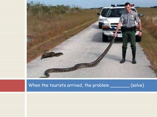 When the tourists arrived, the problem _______ (solve)
 