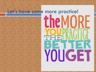 Let’s have some more practice!
 