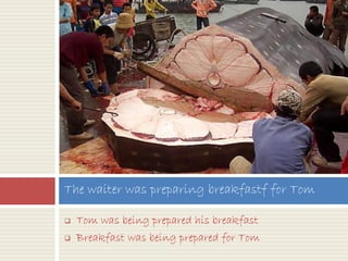  Tom was being prepared his breakfast
 Breakfast was being prepared for Tom
The waiter was preparing breakfastf for Tom
 