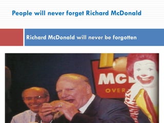 People will never forget Richard McDonald
Richard McDonald will never be forgotten
 