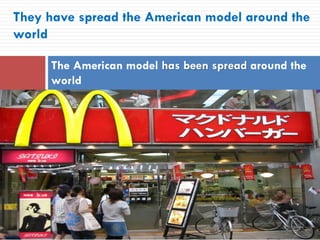 They have spread the American model around the
world
The American model has been spread around the
world
 