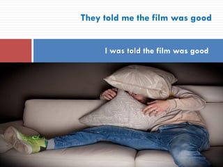 They told me the film was good
I was told the film was good
 