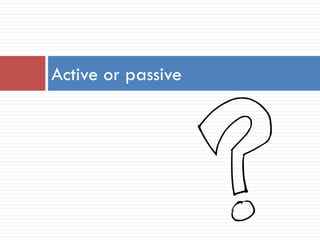 Active or passive
 