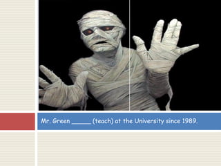 Mr. Green _____ (teach) at the University since 1989.
 