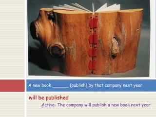 will be published
Active: The company will publish a new book next year
A new book ______ (publish) by that company next year
 
