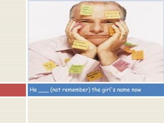 He ___ (not remember) the girl's name now
 