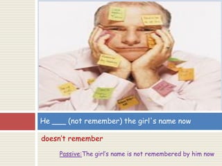 doesn’t remember
Passive:The girl’s name is not remembered by him now
He ___ (not remember) the girl's name now
 