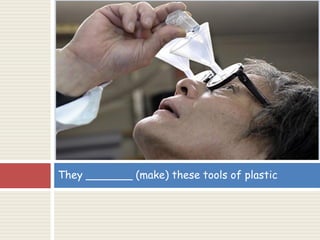 They _______ (make) these tools of plastic
 