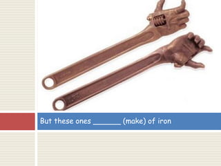 But these ones ______ (make) of iron
 