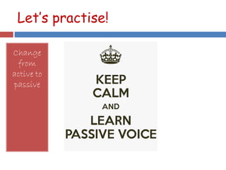 Let’s practise!
Change
from
active to
passive
 