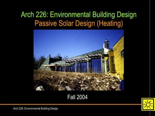 Arch 226: Environmental Building Design Passive Solar Design (Heating) Fall 2004 Arch 226: Environmental Building Design 