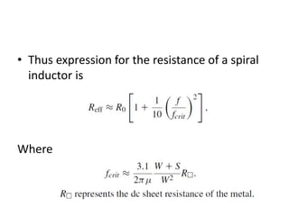 • Thus expression for the resistance of a spiral
inductor is
Where
 