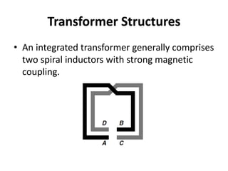 Transformer Structures
• An integrated transformer generally comprises
two spiral inductors with strong magnetic
coupling.
 