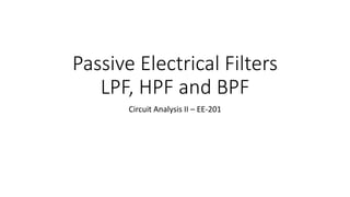 Passive Electrical Filters
LPF, HPF and BPF
Circuit Analysis II – EE-201
 