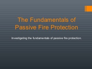 The Fundamentals of
   Passive Fire Protection
Investigating the fundamentals of passive fire protection.
 