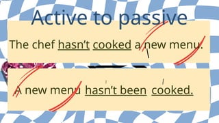 A new menu
The chef hasn’t cooked a new menu.
Active to passive
hasn’t been cooked.
 