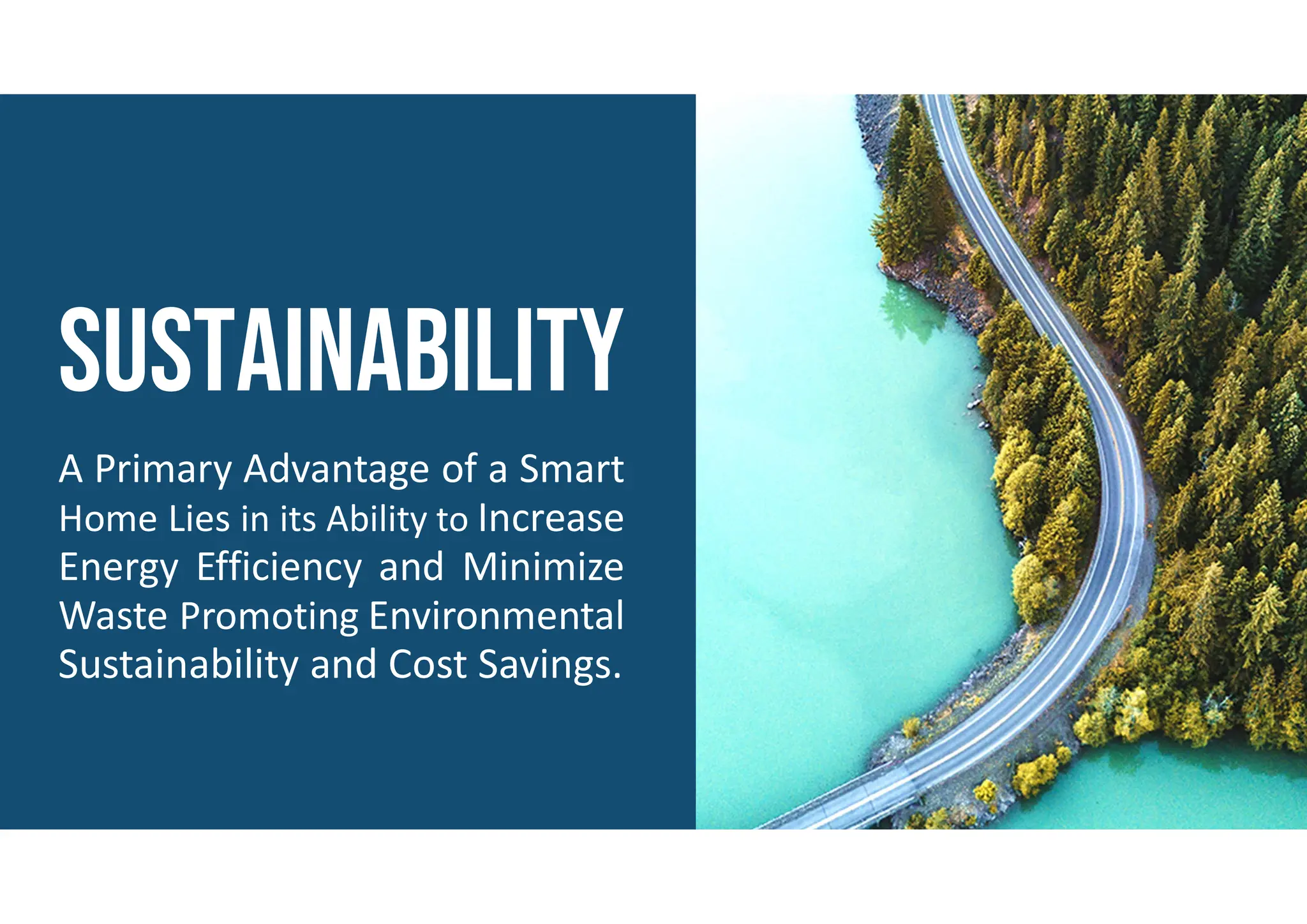 A Primary Advantage of a Smart
Home Lies in its Ability to Increase
Energy Efficiency and Minimize
Waste Promoting Environmental
Sustainability and Cost Savings.
 