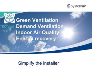 Green Ventilation
EC-Vent   Demand Ventilation
 I.A.Q
          Indoor Air Quality
          Energy recovery



          Simplify the installer
 
