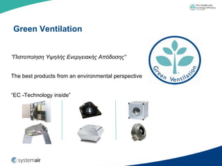 Green Ventilation


”Πιζηοποίηζη Υψηλής Ενεργειακής Απόδοζης”


The best products from an environmental perspective


“EC -Technology inside”
 
