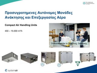 Πποζςγποηημενερ Αςηόνομερ Μονάδερ
Ανάκηηζηρ και Επεξεπγαζίαρ Αέπα
Compact Air Handling Units

450 – 15.000 m³/h




                             Diakoniewerke in Duisburg, Germany
 
