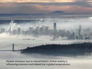 Despite 
slowdown 
due 
to 
natural 
factors, 
human 
ac:vity 
is 
influencing 
emissions 
and 
related 
rise 
in 
global 
temperatures; 
 