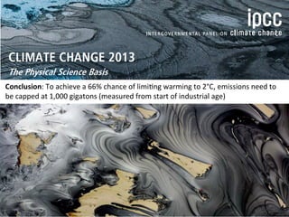 Conclusion: 
To 
achieve 
a 
66% 
chance 
of 
limi:ng 
warming 
to 
2°C, 
emissions 
need 
to 
be 
capped 
at 
1,000 
gigatons 
(measured 
from 
start 
of 
industrial 
age) 
 