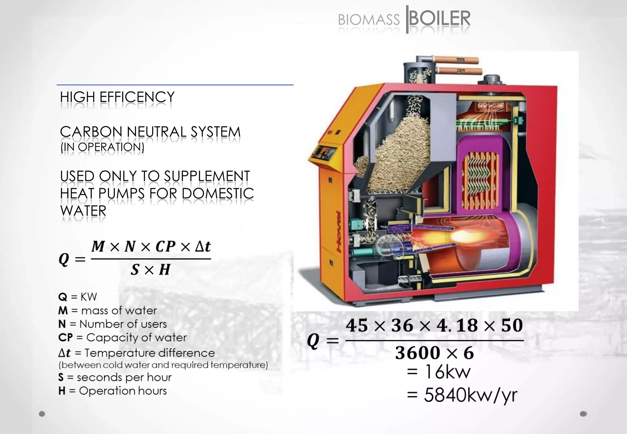 BIOMASS




HIGH EFFICENCY

CARBON NEUTRAL SYSTEM
(IN OPERATION)

USED ONLY TO SUPPLEMENT
HEAT PUMPS FOR DOMESTIC
WATER
 