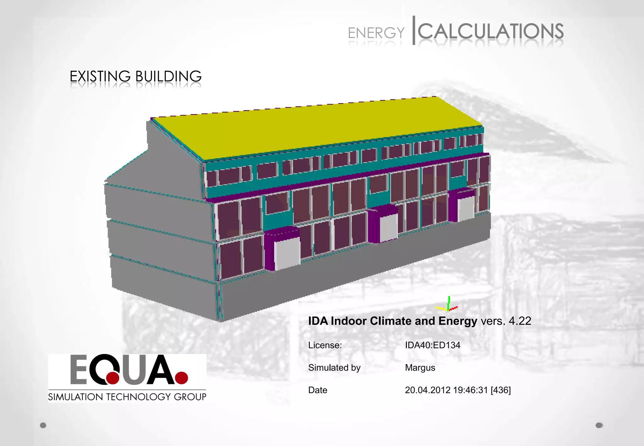 ENERGY

EXISTING BUILDING




                    IDA Indoor Climate and Energy vers. 4.22

                    License:         IDA40:ED134

                    Simulated by     Margus

                    Date             20.04.2012 19:46:31 [436]
 