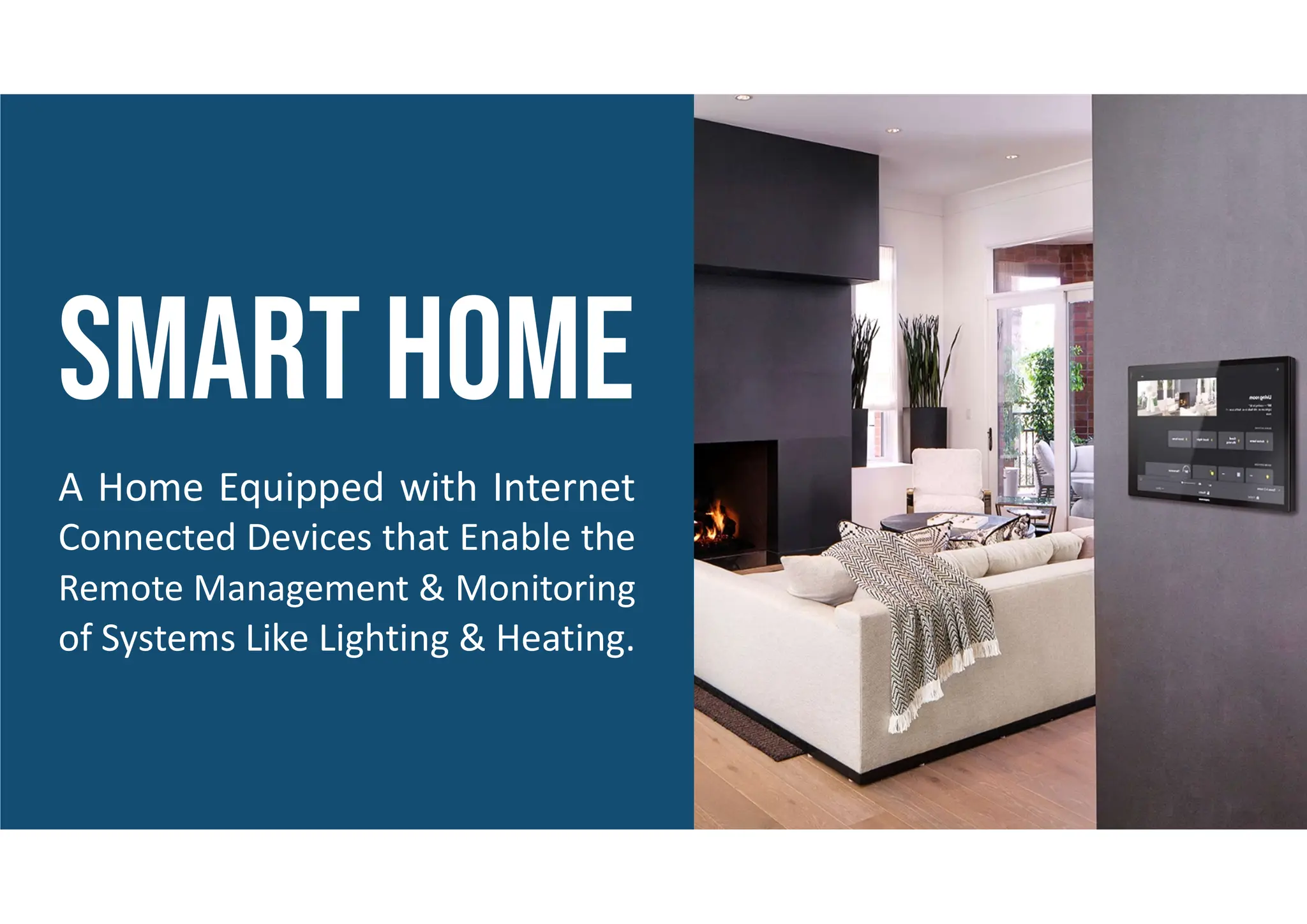 A Home Equipped with Internet
Connected Devices that Enable the
Remote Management & Monitoring
of Systems Like Lighting & Heating.
 