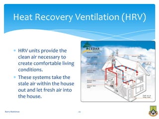 Heat Recovery Ventilation (HRV)


            HRV units provide the
            clean air necessary to
            create comfortable living
            conditions.
            These systems take the
            stale air within the house
            out and let fresh air into
            the house.

Barry Mattimoe                           22
 