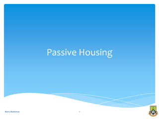 Passive Housing




Barry Mattimoe          1
 