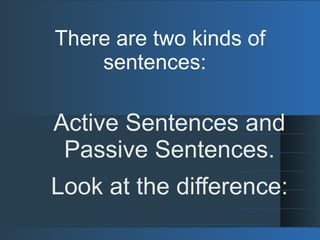 Active Sentences and
Passive Sentences.
Look at the difference:
There are two kinds of
sentences:
 