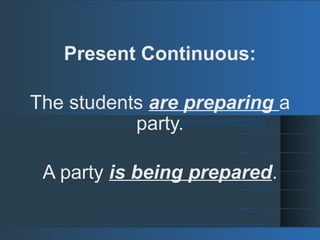 Present Continuous:
The students are preparing a
party.
A party is being prepared.
 