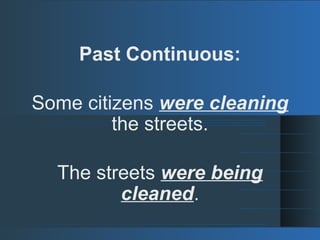 Past Continuous:
Some citizens were cleaning
the streets.
The streets were being
cleaned.
 