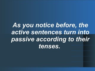 As you notice before, the
active sentences turn into
passive according to their
tenses.
 